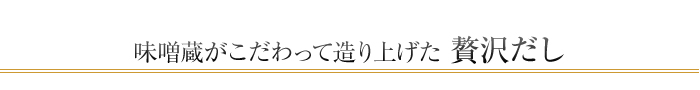 味噌蔵がこだわって造り上げた贅沢だし